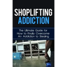 Shoplifting Addiction: The Ultimate Guide for How to Finally Overcome An Addiction to Stealing