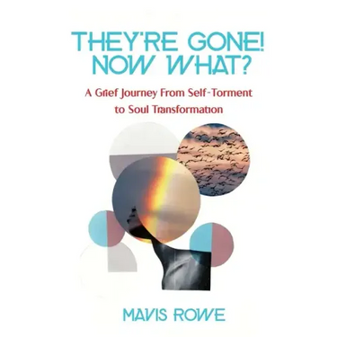 They're Gone! Now What? A Grief Journey from Self-Torment to Soul Transformation