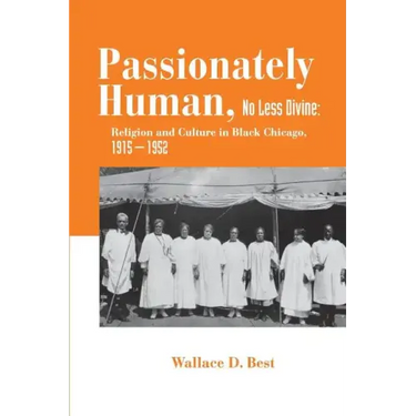 Passionately Human, No Less Divine: Religion and Culture in Black Chicago, 1915-1952