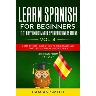 Learn Spanish For Beginner: 1001 EASY AND COMMON SPANISH CONVERSATIONS: -Vol 4- A step-by-step- guide on how to speak Spanish like crazy even in y