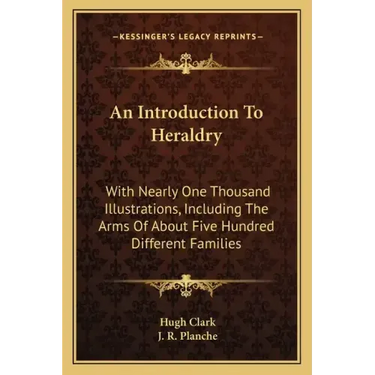 An Introduction to Heraldry: With Nearly One Thousand Illustrations, Including the Arms of about Five Hundred Different Families