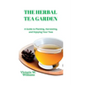 The Herbal Tea Garden: A Guide to Planting, Harvesting, and Enjoying Your Teas