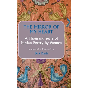 The Mirror of My Heart: A Thousand Years of Persian Poetry by Women