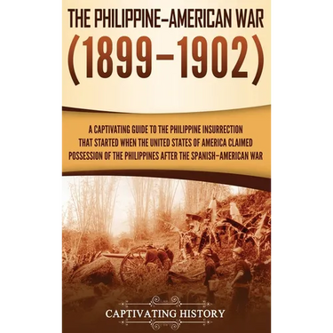 The Philippine-American War: A Captivating Guide to the Philippine Insurrection That Started When the United States of America Claimed Possession of t