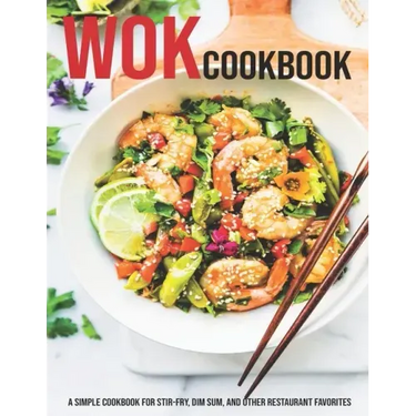Wok Cookbook: A Simple Cookbook For Stir-Fry, Dim Sum, And Other Restaurant Favorites