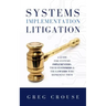 Systems Implementation Litigation: A Guide for Systems Implementers, Their Customers and the Lawyers Who Represent Them