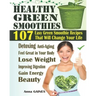 Healthy Green Smoothies: 107 Easy Green Smoothie Recipes That Will Change Your Life; Simple Green Smoothies to Lose Weight, Gain Energy, and Fe