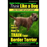 Border Terrier, Border Terrier Training AAA AKC: Think Like a Dog But Don't Eat Your Poop! Border Terrier Breed Expert Training: Here's EXACTLY How To