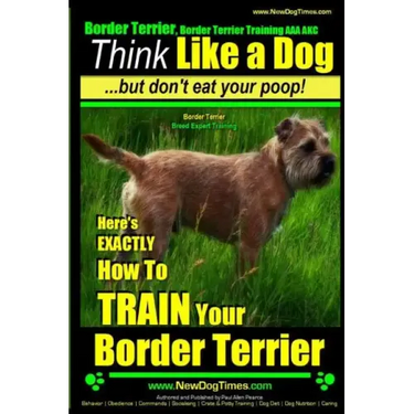 Border Terrier, Border Terrier Training AAA AKC: Think Like a Dog But Don't Eat Your Poop! Border Terrier Breed Expert Training: Here's EXACTLY How To