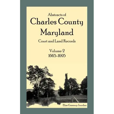 Abstracts of Charles County, Maryland Court and Land Records: Volume 2: 1665-1695