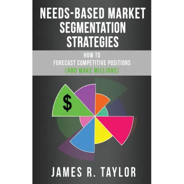 Needs-Based Market Segmentation Strategies: How to Forecast Competitive Positions (and Make Millions)