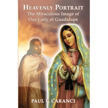 Heavenly Portrait: The Miraculous Image of Our Lady of Guadalupe