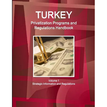 Turkey Privatization Programs and Regulations Handbook Volume 1 Strategic Information and Regulations