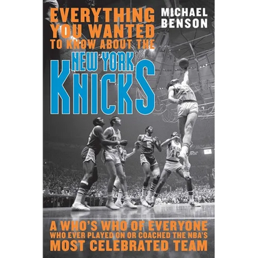 Everything You Wanted to Know About the New York Knicks: A Who's Who of Everyone Who Ever Played On or Coached the NBA's Most Celebrated Team