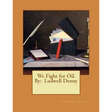 We Fight for Oil. By: Ludwell Denny
