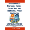 How to Harness Renewable Energy - Solar, Wind, and Geothermal Power Generation: A Comprehensive Guide to Sustainable Energy Solutions: Implementing So