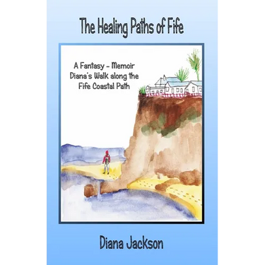 The Healing Paths of Fife: A Fantasy - Memoir. Diana's Walk on The Fife Coastal Path