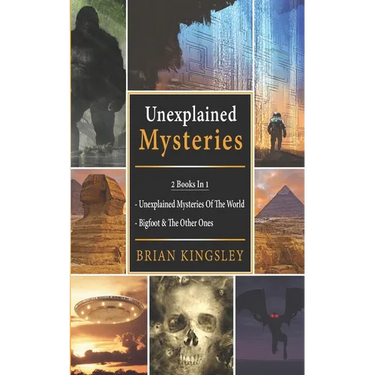 Unexplained Mysteries: 2 Books In 1 - Unexplained Mysteries Of The World, Bigfoot & The Other Ones