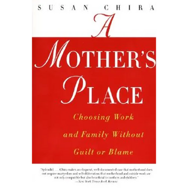 A Mother's Place: Choosing Work and Family Without Guilt or Blame