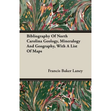 Bibliography Of North Carolina Geology, Mineralogy And Geography, With A List Of Maps