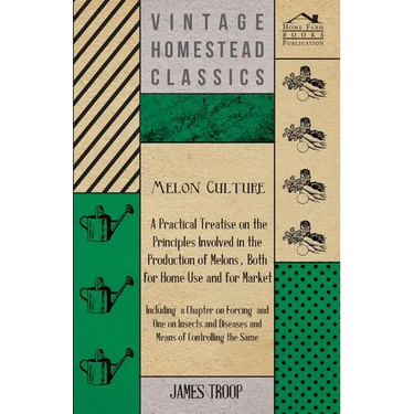 Melon Culture; A Practical Treatise On The Principles Involved In The Production Of Melons, Both For Home Use And For Market: Including A Chapter On F