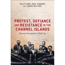 Protest, Defiance and Resistance in the Channel Islands: German Occupation, 1940-45