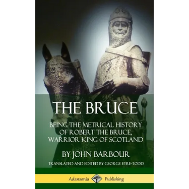 The Bruce: Being the Metrical History of Robert the Bruce, Warrior King of Scotland (Hardcover)