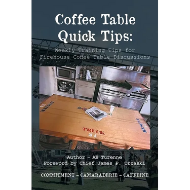 Coffee Table Quick Tips: Weekly Training Tips for Firehouse Coffee Table Discussions; COMMITMENT - CAMARADERIE - CAFFEINE