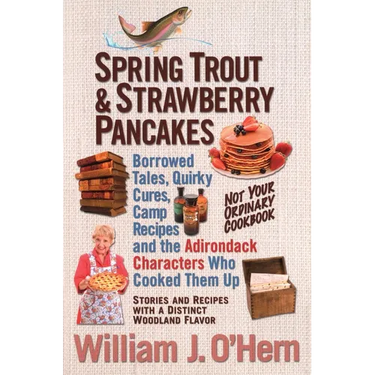 Spring Trout & Strawberry Pancakes: Borrowed Tales, Quirky Cures, Camp Recipes, and the Adirondack Characters who Cooked them Up