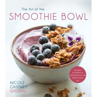 The Art of the Smoothie Bowl: Beautiful Fruit Blends for Satisfying Meals and Healthy Snacks