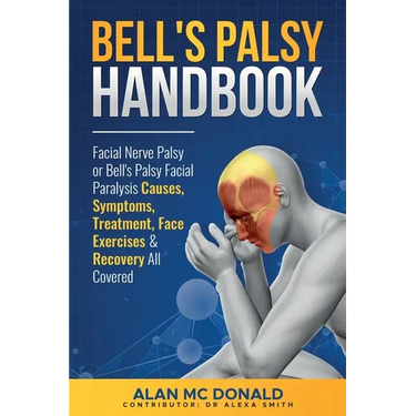 Bell's Palsy Handbook: Facial Nerve Palsy or Bell's Palsy facial paralysis causes, symptoms, treatment, face exercises & recovery all covered