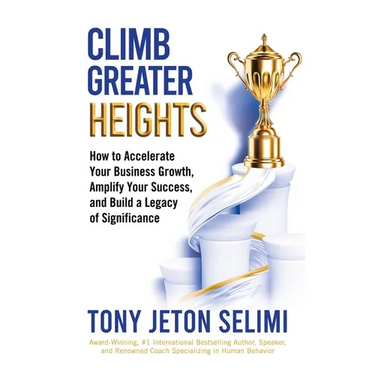 Climb Greater Heights: How to Accelerate Your Business Growth, Amplify Your Success, and Build a Legacy of Significance