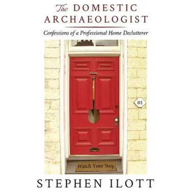 The Domestic Archaeologist: Confessions of a Professional Home Declutterer