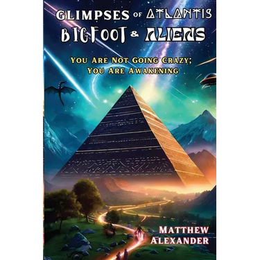 Glimpses of Atlantis, Bigfoot & Aliens: You Are Not Going Crazy; You Are Awakening