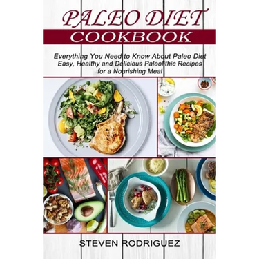 Paleo Diet: Easy, Healthy and Delicious Paleolithic Recipes for a Nourishing Meal (Everything You Need to Know About Paleo Diet)