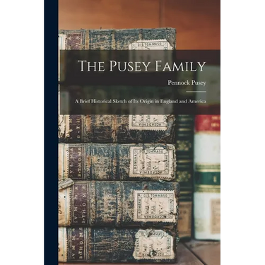 The Pusey Family: A Brief Historical Sketch of Its Origin in England and America