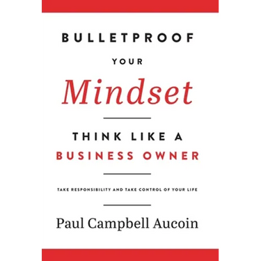 Bulletproof Your Mindset. Think Like a Business Owner.: Take Responsibility and Take Control of Your Life.