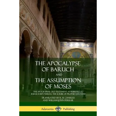The Apocalypse of Baruch and The Assumption of Moses: The Apocryphal Old Testament, Attributed to Baruch ben Neriah, the Scribe of Prophet Jeremiah