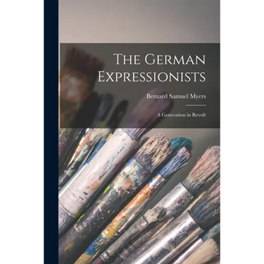 The German Expressionists; a Generation in Revolt