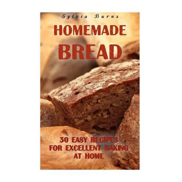 Homemade Bread: 30 Easy Recipes For Excellent Baking At Home: (Baking Recipes, Bread Baking Techniques, Bread Recipes)