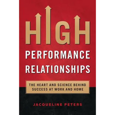 High Performance Relationships: The Heart and Science behind Success at Work and Home