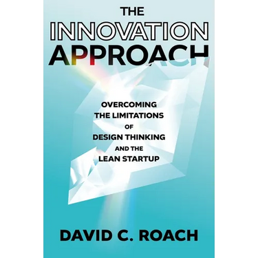 The Innovation Approach: Overcoming the Limitations of Design Thinking and the Lean Startup