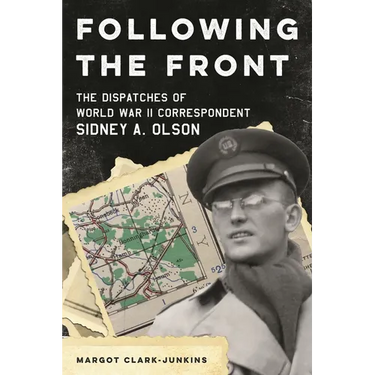 Following the Front: The Dispatches of World War II Correspondent Sidney A. Olson