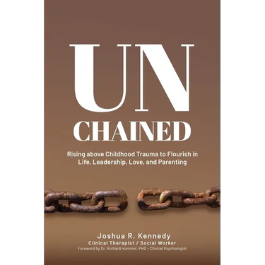 Unchained Rising Above Childhood Trauma To Flourish in Life, Leadership, Love, and Parenting