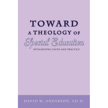 Toward a Theology of Special Education: Integrating Faith and Practice