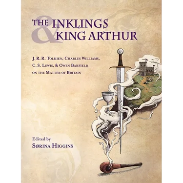 Inklings and King Arthur: J.R.R. Tolkien, Charles Williams, C.S. Lewis, and Owen Barfield on the Matter of Britain