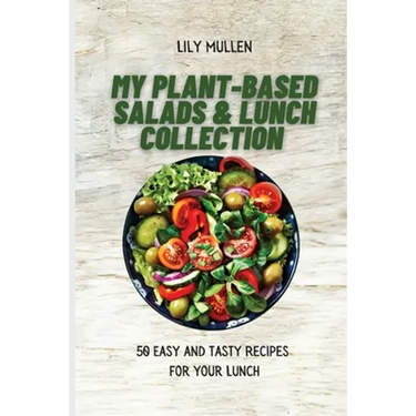 My Plant-Based Salads & Lunch Collection: 50 Easy and tasty Recipes for your Lunch