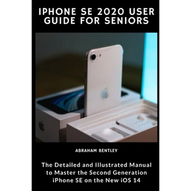 iPhone SE 2020 User Guide for Seniors: The Detailed and Illustrated Manual to Master the Second Generation iPhone SE on the new iOS 14