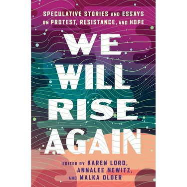 We Will Rise Again: Speculative Stories and Essays on Protest, Resistance, and Hope