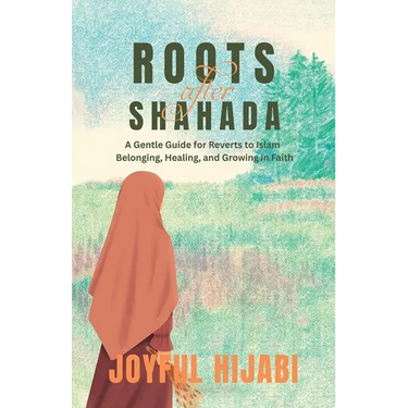 Roots After Shahada: A Gentle Guide for Reverts to Islam - Belonging, Healing, and Growing in Faith